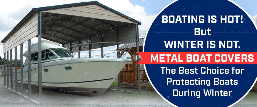 Boating is Hot! But Winter is Not. Metal Boat Covers: The Best Choice for Protecting Boats During Winter — Get Carports blog